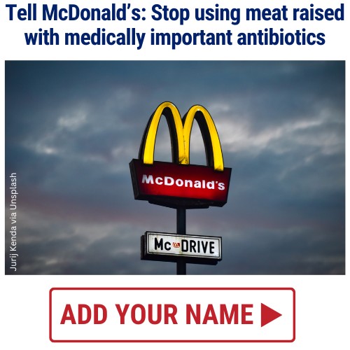 Tell McDonald's: Stop using meat raised with medically important antibiotics. ADD YOUR NAME
