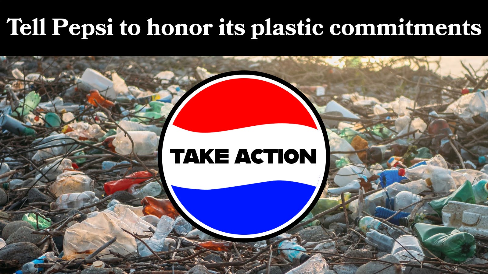 Tell Pepsi to honor its plastic commitments. Take Action