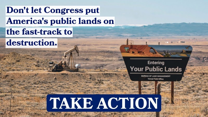 Don't let Congress put America's public lands on the fast-track to destruction. Take Action